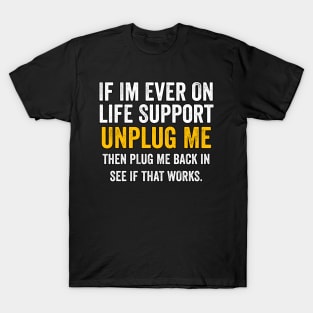 If I'm Ever On Life Support Unplug Me then plug me back T-Shirt